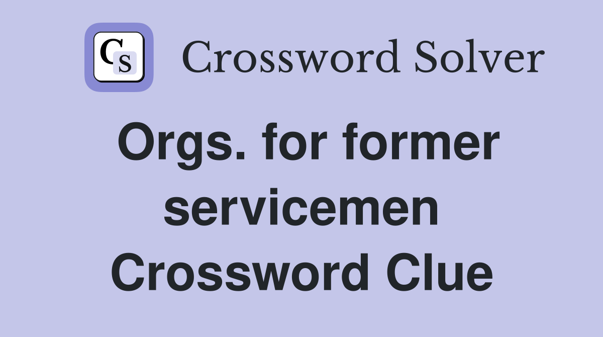Orgs. for former servicemen Crossword Clue
