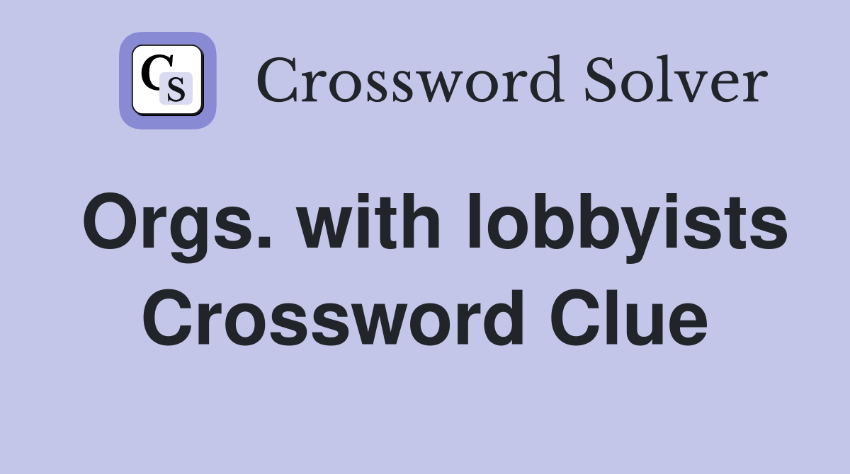 Orgs. with lobbyists Crossword Clue