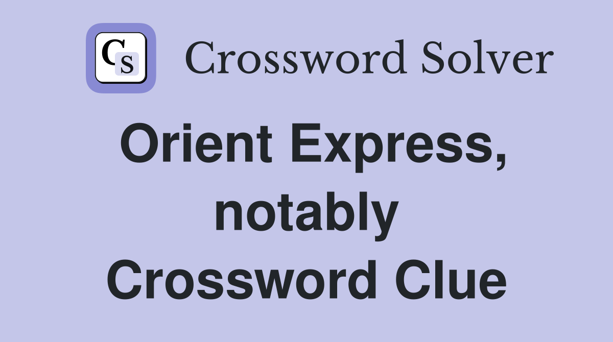 Orient Express, notably Crossword Clue