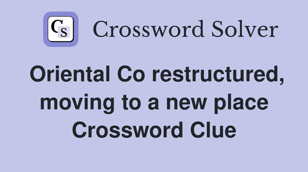 Oriental Co restructured, moving to a new place Crossword Clue