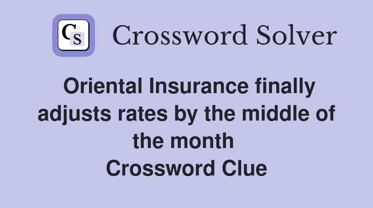 Oriental Insurance finally adjusts rates by the middle of the month  Crossword Clue