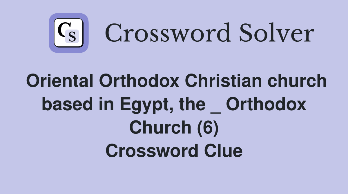 Oriental Orthodox Christian church based in Egypt, the _ Orthodox Church (6) Crossword Clue