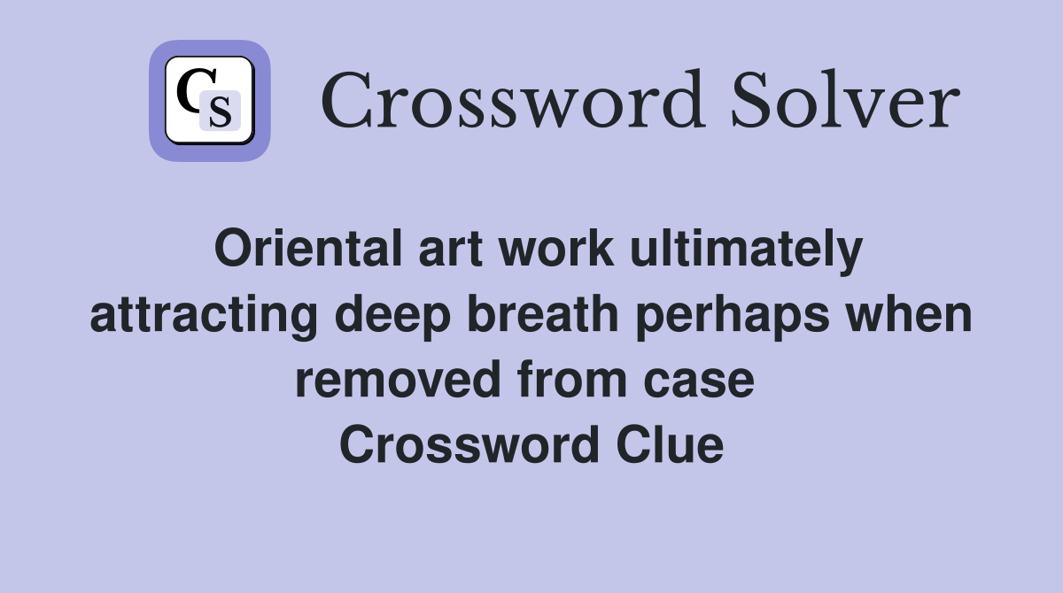 Oriental art work ultimately attracting deep breath perhaps when removed from case  Crossword Clue
