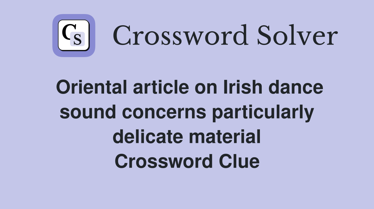 Oriental article on Irish dance sound concerns particularly delicate material Crossword Clue
