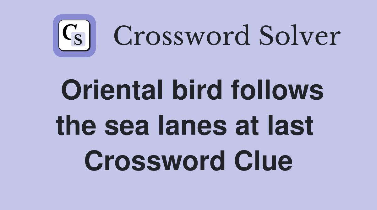 Oriental bird follows the sea lanes at last  Crossword Clue
