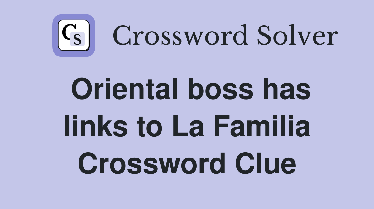 Oriental boss has links to La Familia Crossword Clue