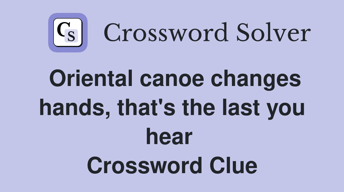 Oriental canoe changes hands, that's the last you hear  Crossword Clue