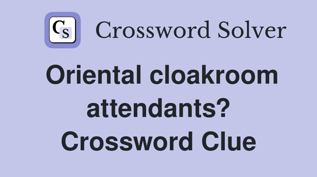 Oriental cloakroom attendants? Crossword Clue