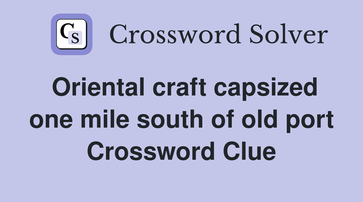 Oriental craft capsized one mile south of old port Crossword Clue