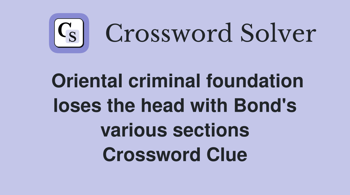 Oriental criminal foundation loses the head with Bond's various sections Crossword Clue