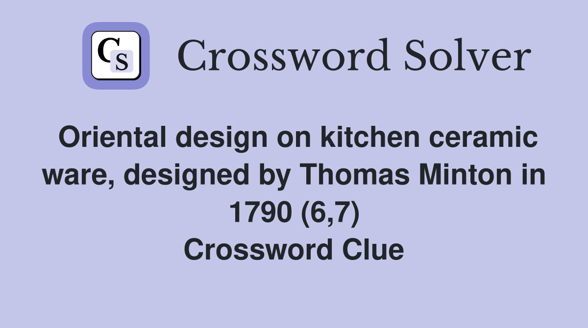 Oriental design on kitchen ceramic ware, designed by Thomas Minton in 1790 (6,7) Crossword Clue