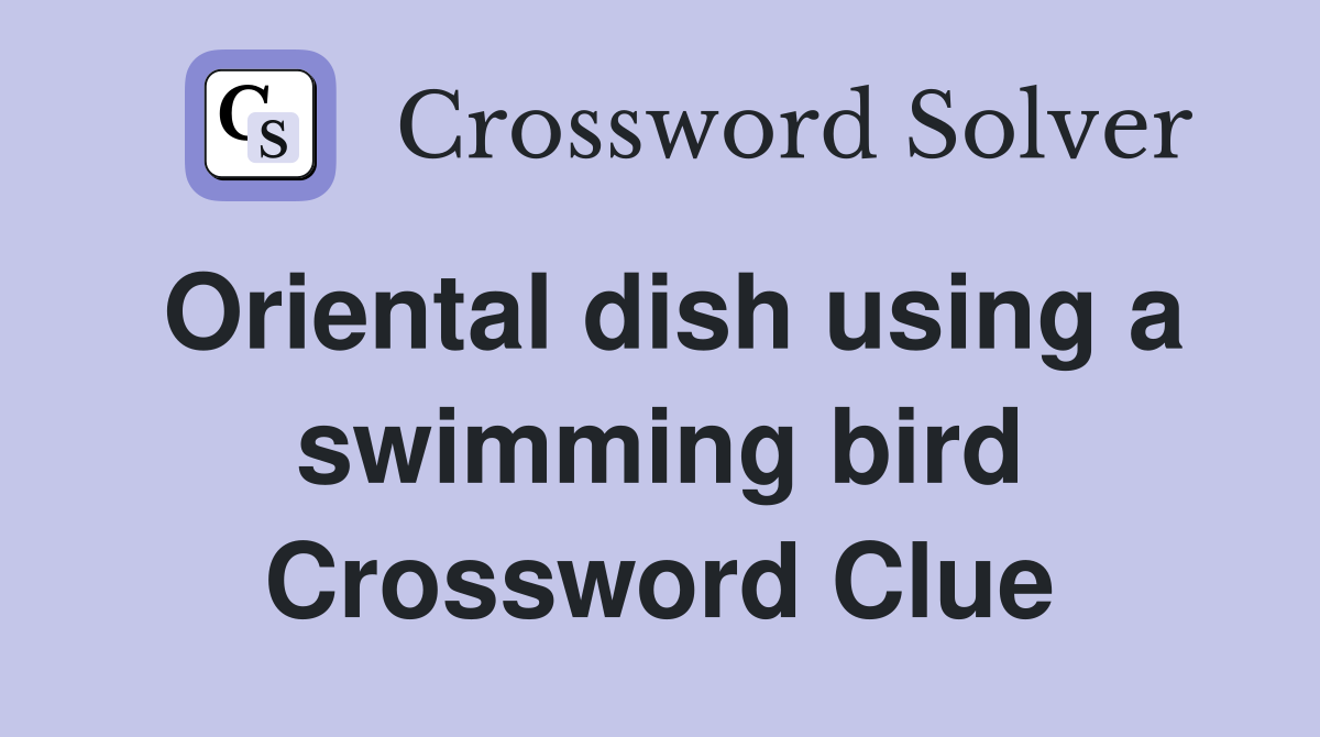 Oriental dish using a swimming bird Crossword Clue