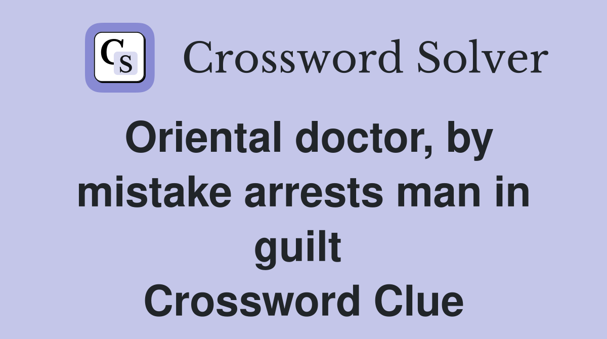 Oriental doctor, by mistake arrests man in guilt  Crossword Clue