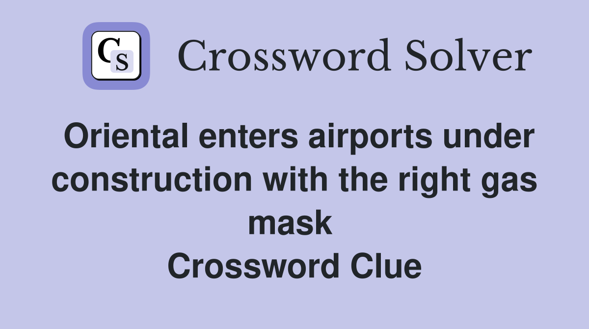 Oriental enters airports under construction with the right gas mask  Crossword Clue
