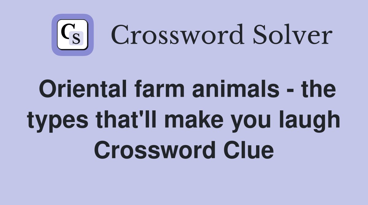 Oriental farm animals - the types that'll make you laugh Crossword Clue