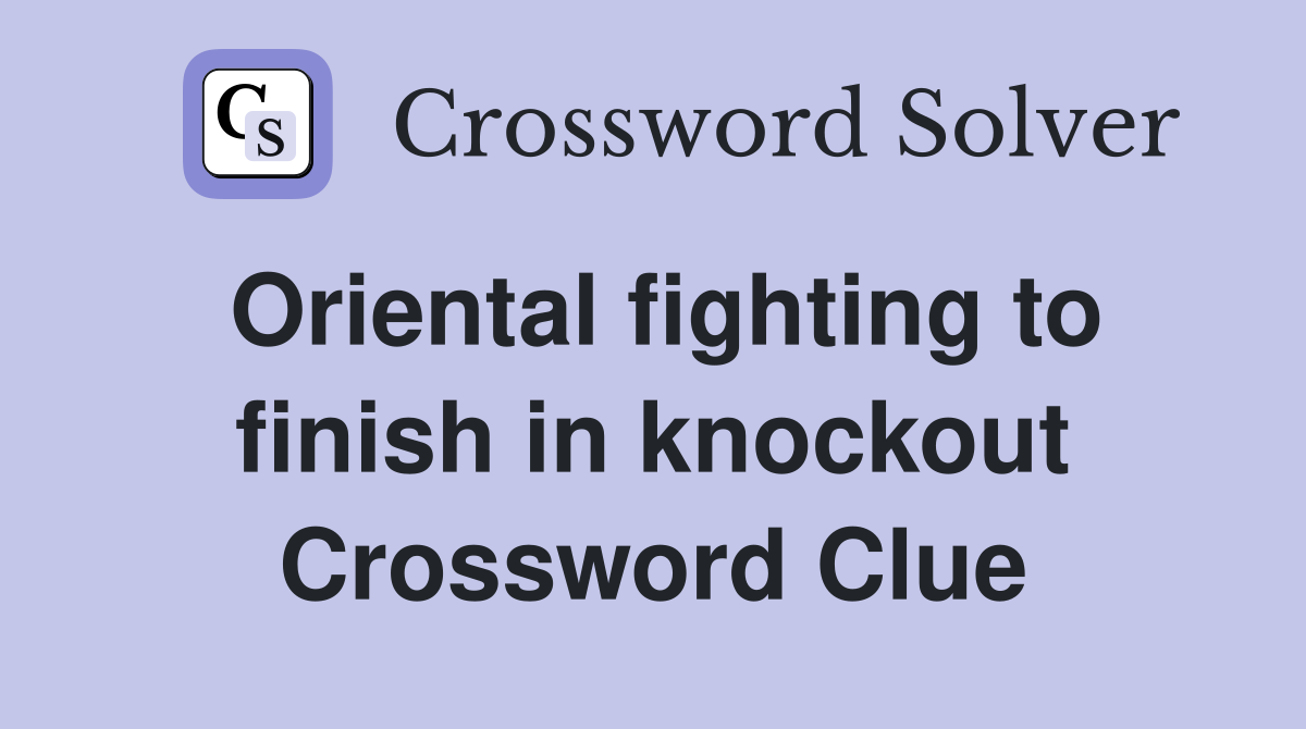 Oriental fighting to finish in knockout Crossword Clue