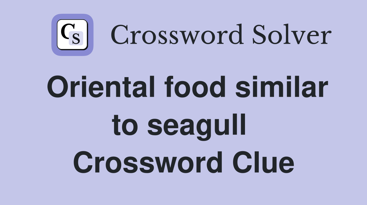 Oriental food similar to seagull  Crossword Clue