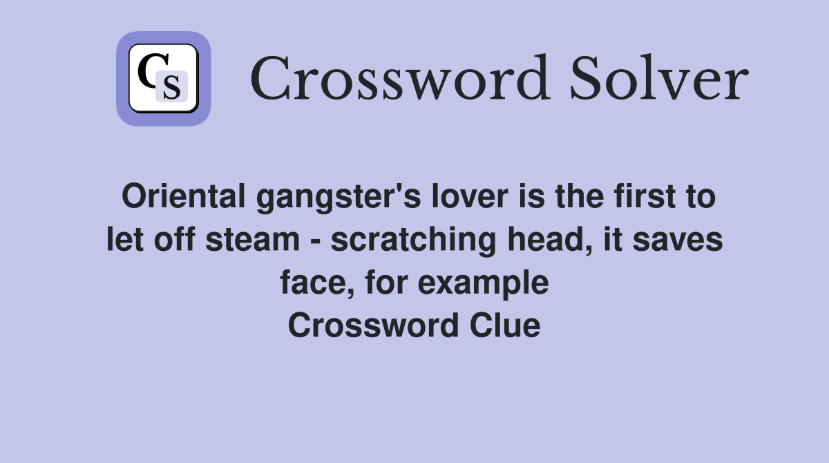 Oriental gangster's lover is the first to let off steam - scratching head, it saves face, for example Crossword Clue