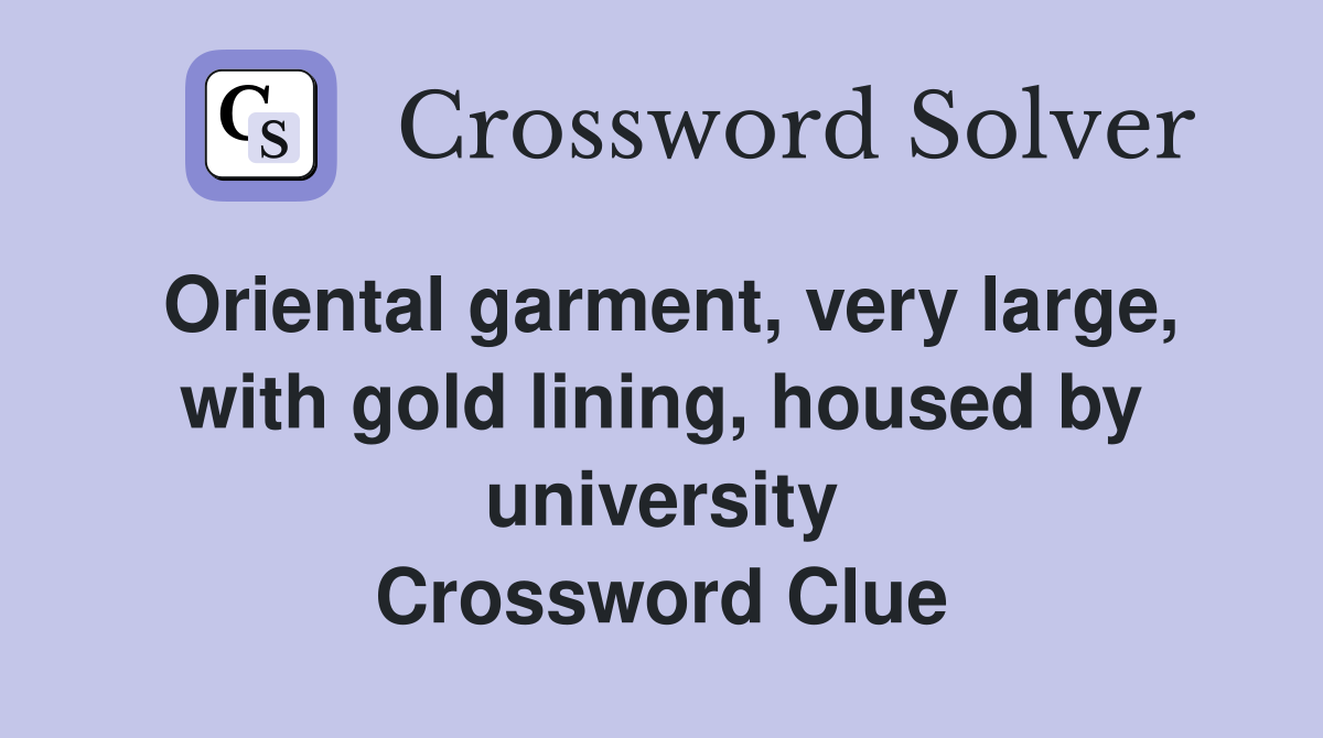 Oriental garment, very large, with gold lining, housed by university Crossword Clue