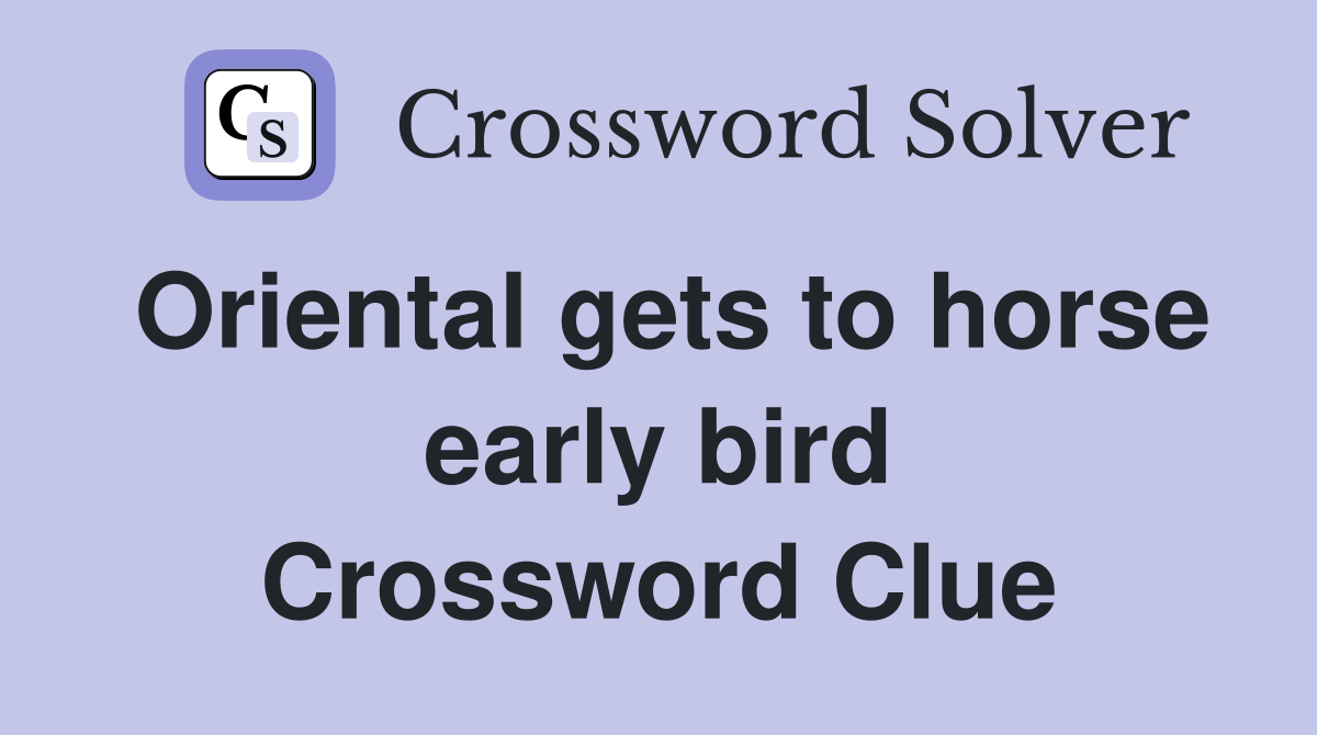 Oriental gets to horse early bird Crossword Clue