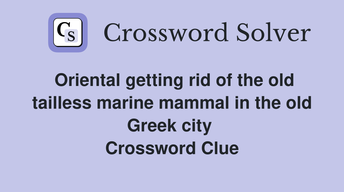 Oriental getting rid of the old tailless marine mammal in the old Greek city  Crossword Clue