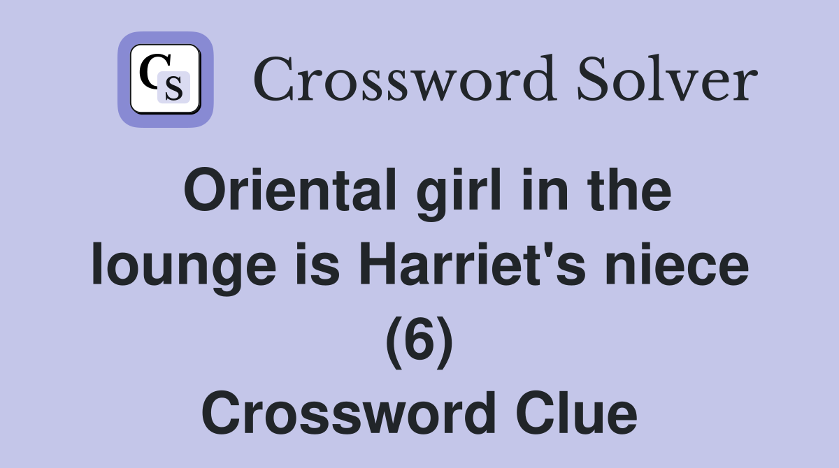 Oriental girl in the lounge is Harriet's niece (6) Crossword Clue