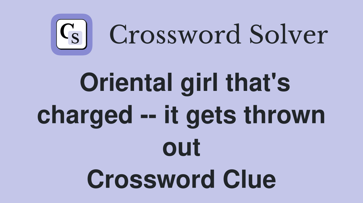 Oriental girl that's charged -- it gets thrown out Crossword Clue