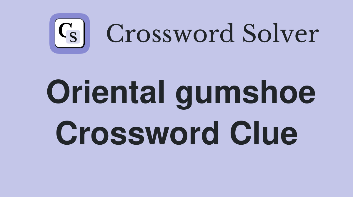 Oriental gumshoe Crossword Clue