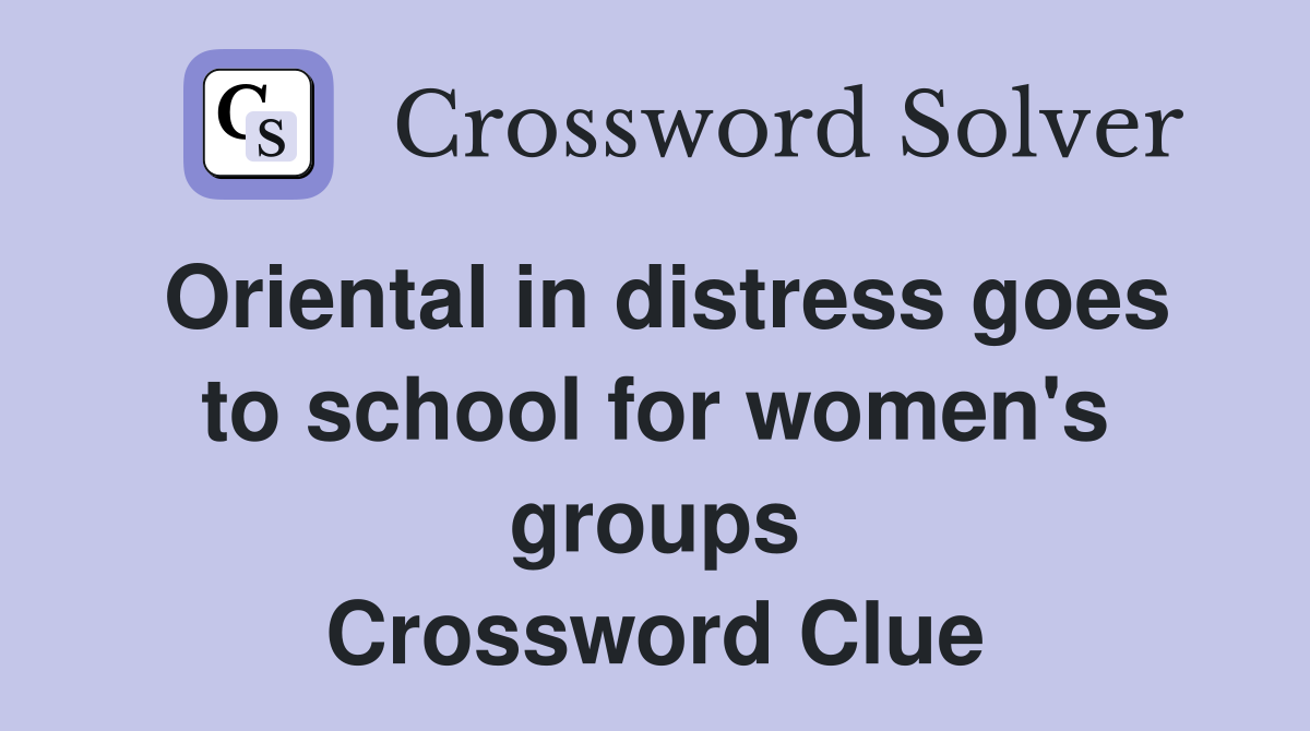 Oriental in distress goes to school for women's groups Crossword Clue