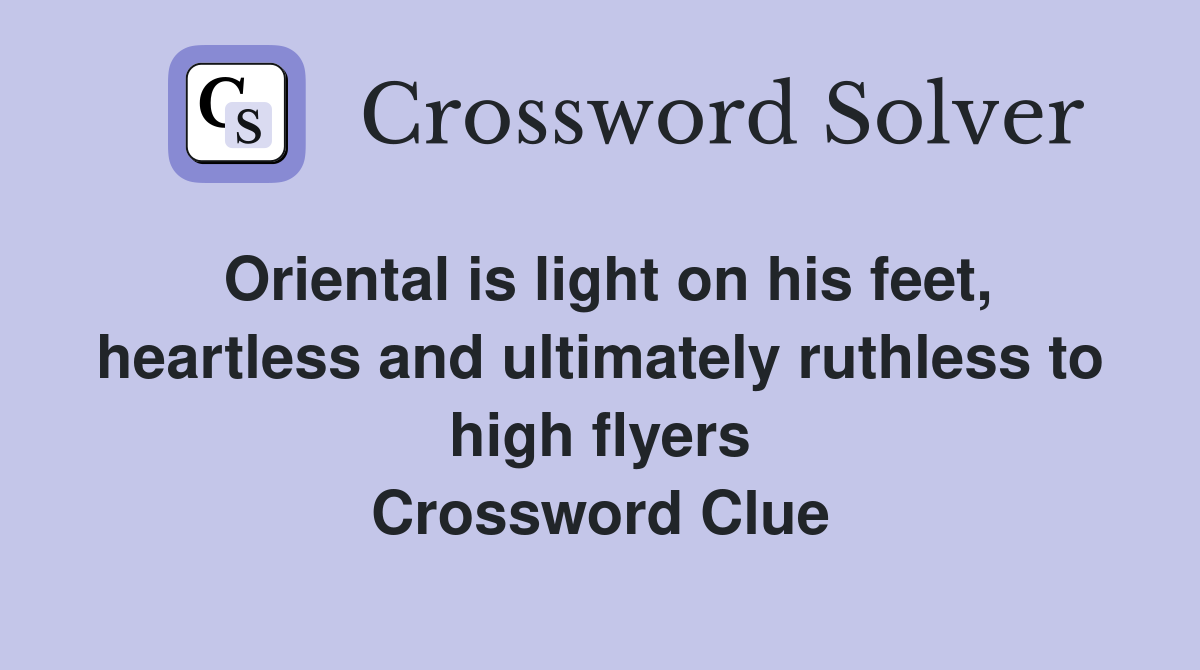 Oriental is light on his feet, heartless and ultimately ruthless to high flyers Crossword Clue
