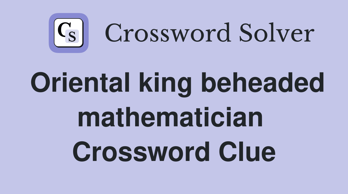 Oriental king beheaded mathematician  Crossword Clue