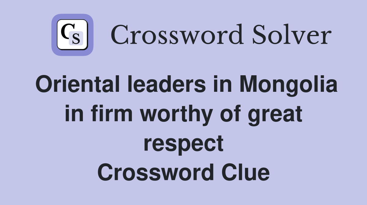 Oriental leaders in Mongolia in firm worthy of great respect Crossword Clue
