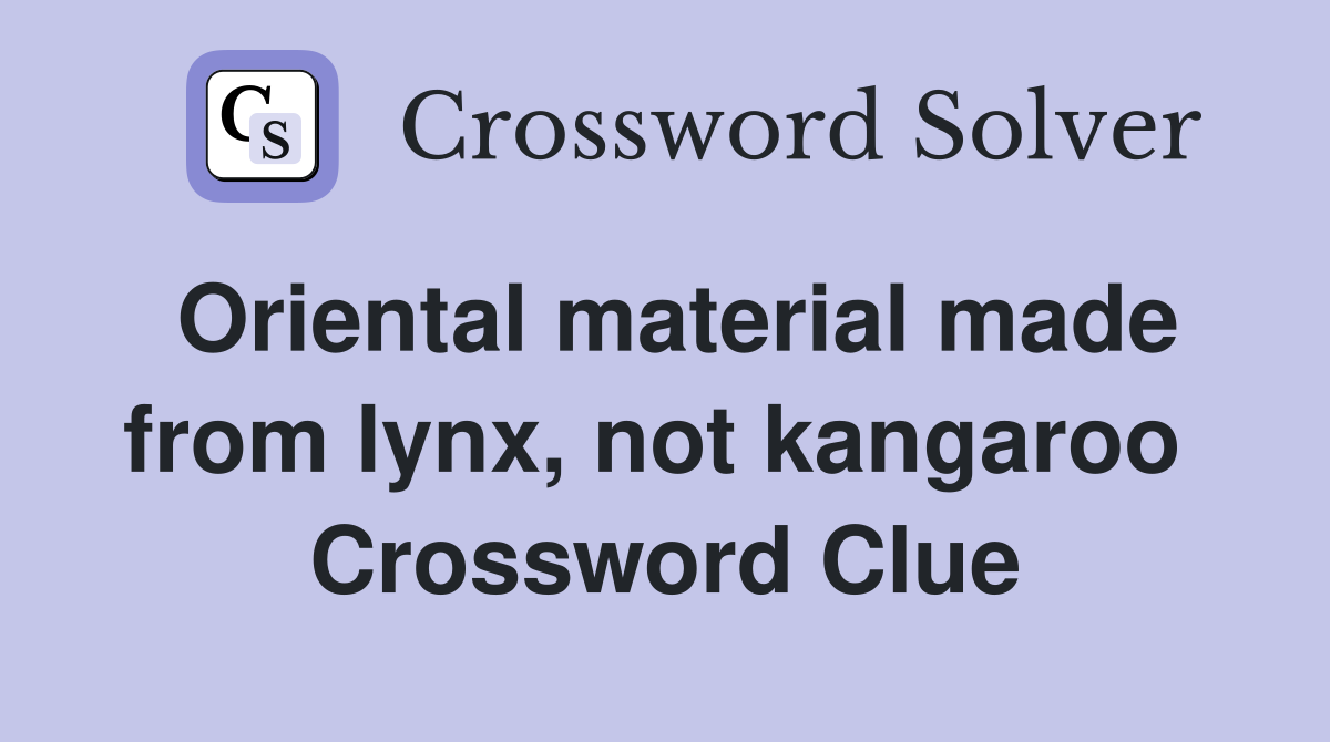 Oriental material made from lynx, not kangaroo  Crossword Clue