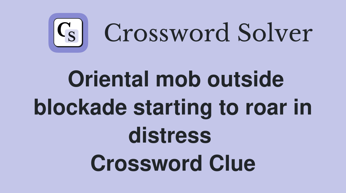 Oriental mob outside blockade starting to roar in distress  Crossword Clue