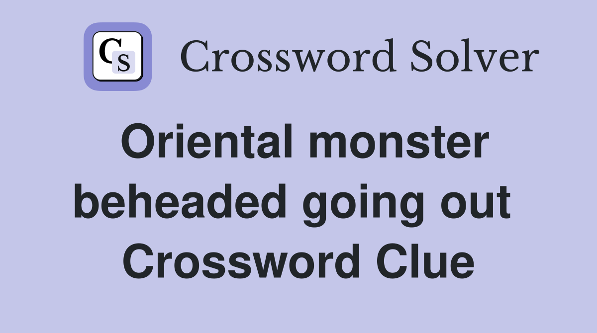 Oriental monster beheaded going out  Crossword Clue