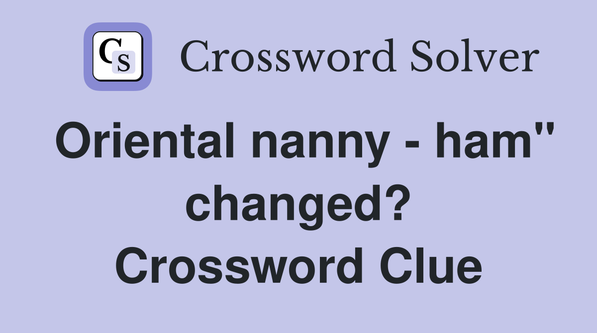 Oriental nanny - ham" changed? Crossword Clue