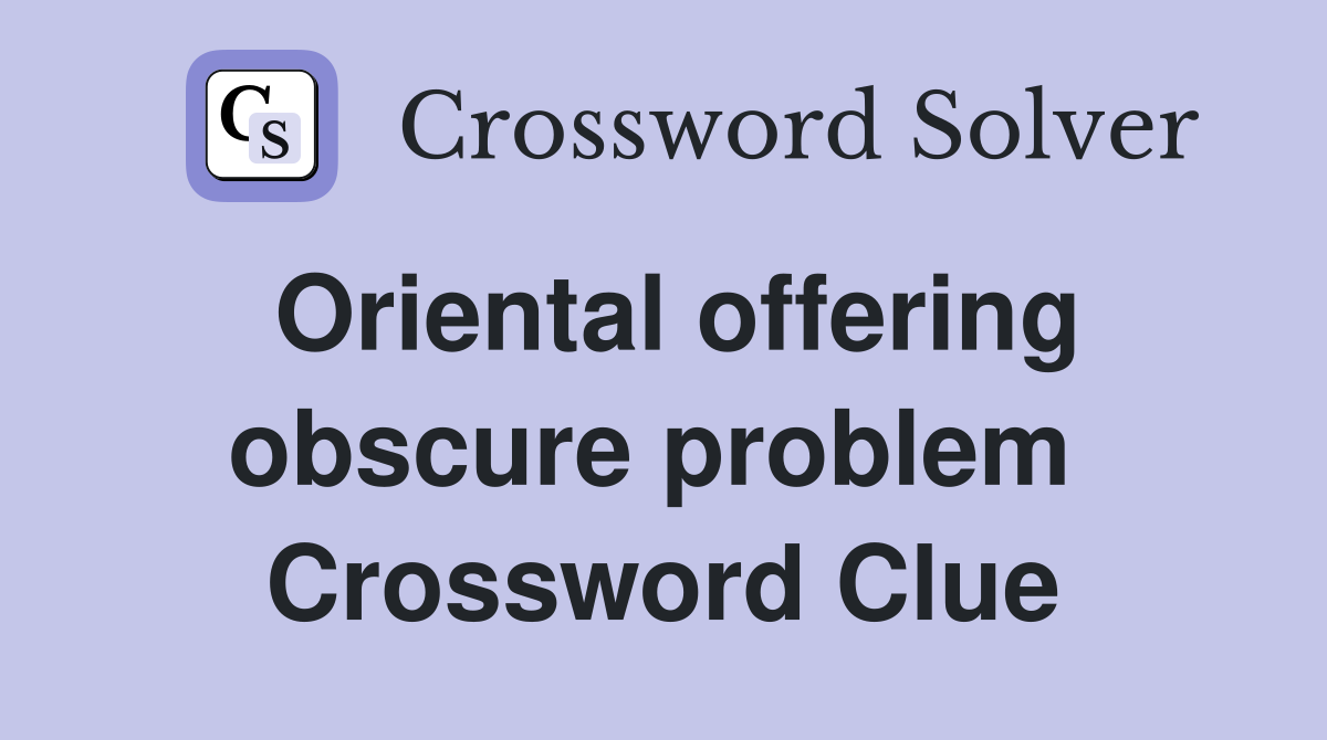 Oriental offering obscure problem  Crossword Clue