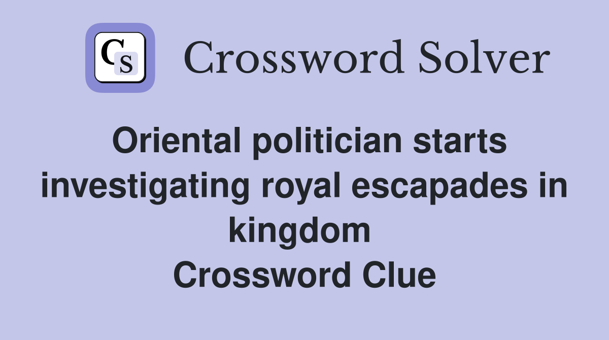 Oriental politician starts investigating royal escapades in kingdom  Crossword Clue