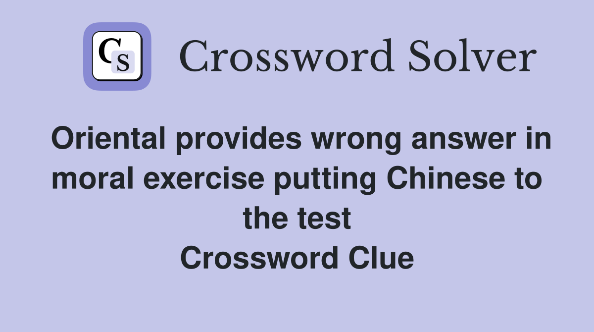 Oriental provides wrong answer in moral exercise putting Chinese to the test Crossword Clue