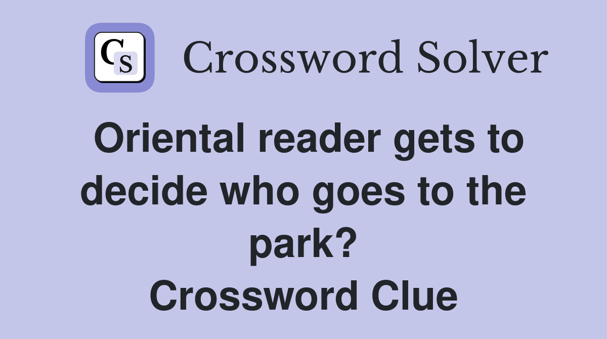 Oriental reader gets to decide who goes to the park? Crossword Clue