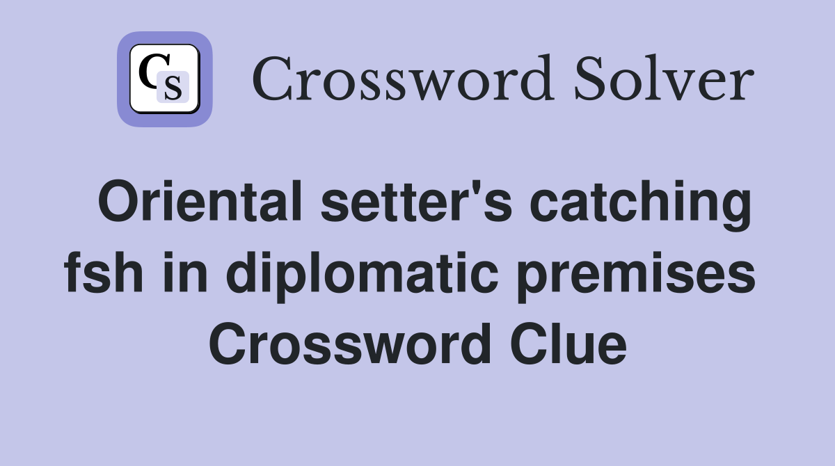 Oriental setter's catching fsh in diplomatic premises  Crossword Clue