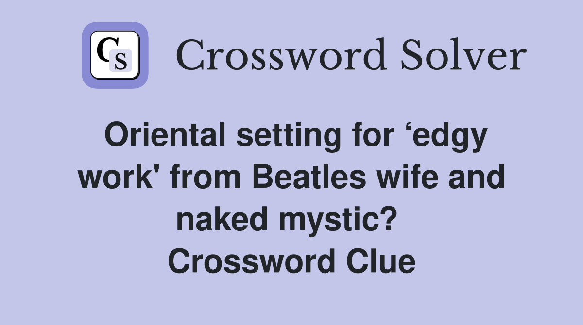 Oriental setting for ‘edgy work' from Beatles wife and naked mystic?  Crossword Clue