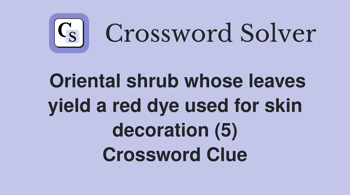 Oriental shrub whose leaves yield a red dye used for skin decoration (5) Crossword Clue