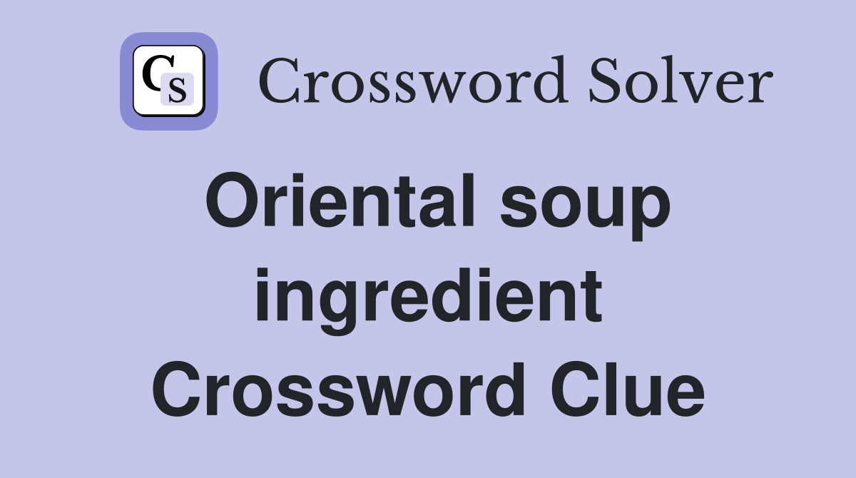 Oriental soup ingredient Crossword Clue