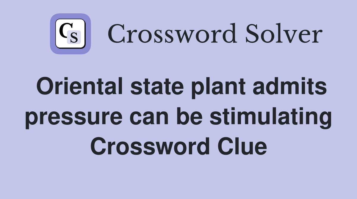 Oriental state plant admits pressure can be stimulating Crossword Clue