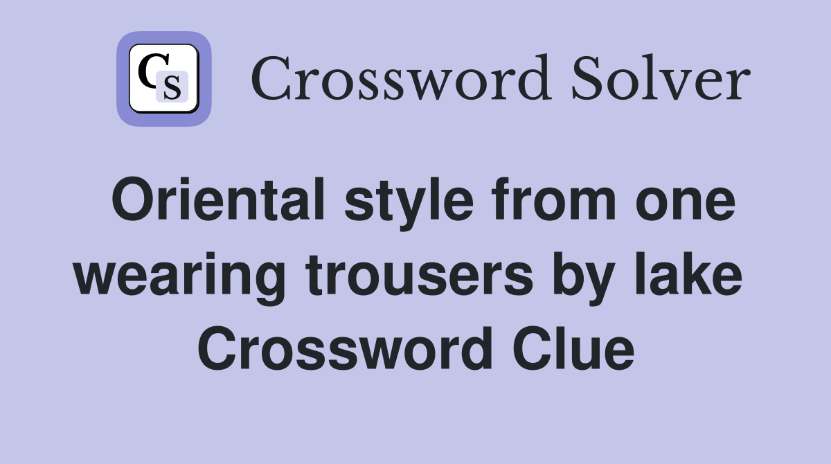 Oriental style from one wearing trousers by lake  Crossword Clue