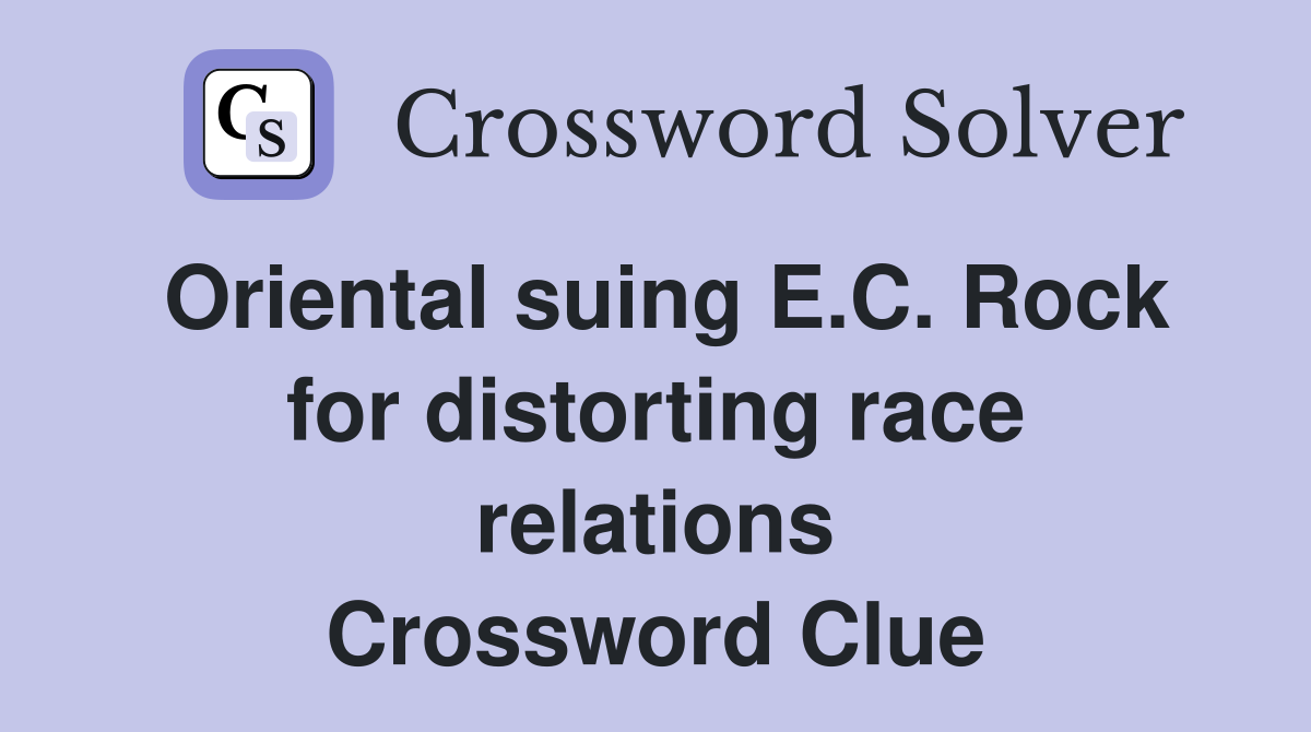 Oriental suing E.C. Rock for distorting race relations Crossword Clue