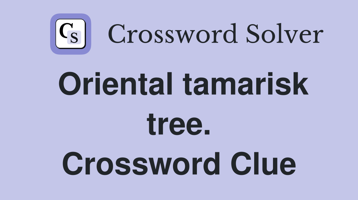 Oriental tamarisk tree. Crossword Clue