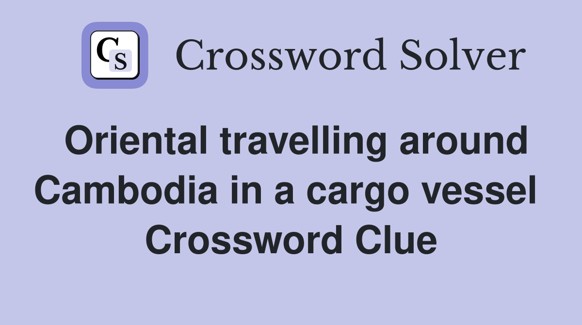 Oriental travelling around Cambodia in a cargo vessel  Crossword Clue