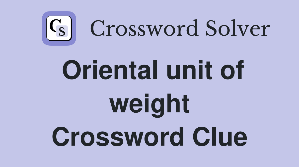 Oriental unit of weight Crossword Clue